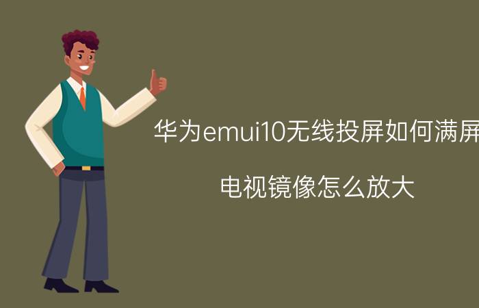 华为emui10无线投屏如何满屏 电视镜像怎么放大？